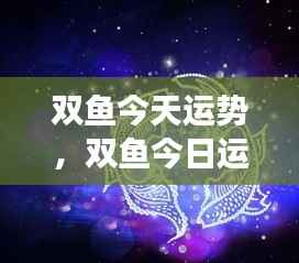 双鱼今日运势,灵感涌现,梦想成真日