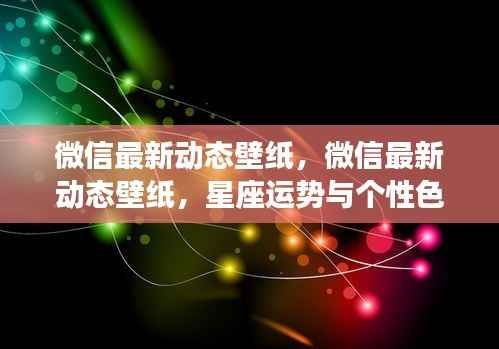微信最新动态壁纸,星座运势与个性色彩的完美融合体验
