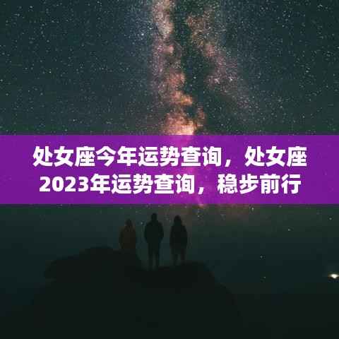 处女座今年运势查询,处女座2023年运势查询,稳步前行,收获与成长并重的一年