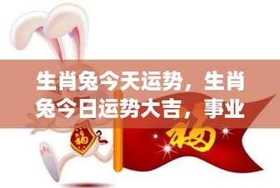 生肖兔今日运势大吉,事业飞跃发展良机