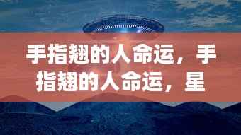 手指翘的人命运揭秘,星象下的独特人生解读