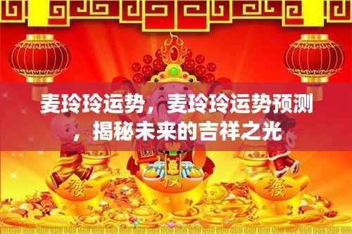 麦玲玲运势揭秘,未来吉祥之光预测与运势展望