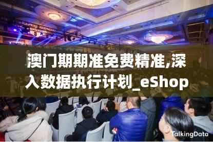 澳门期期准免费精准,深入数据执行计划_eShop3.182