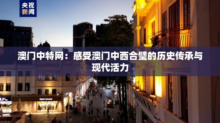 澳门中特网:感受澳门中西合璧的历史传承与现代活力