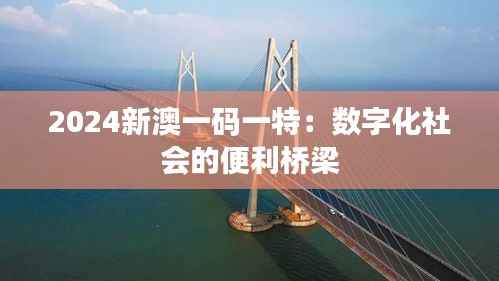 2024新澳一码一特:数字化社会的便利桥梁
