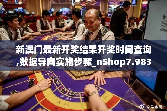 新澳门最新开奖结果开奖时间查询,数据导向实施步骤_nShop7.983