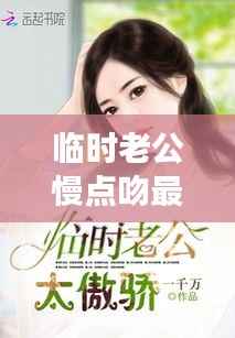 临时老公慢点吻,情感探索与星座运势解读的最新章节