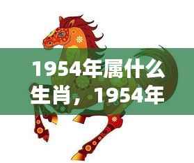 1954年属马人的生肖运势概览及生肖特点分析