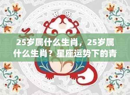 青春篇章,揭秘25岁生肖与星座运势的奥秘