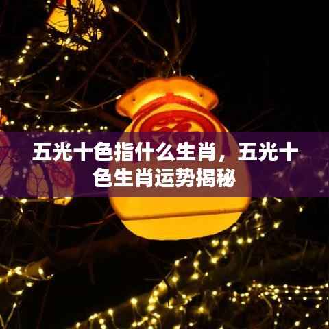 五光十色生肖揭秘,揭秘生肖运势与五光十色背后的寓意