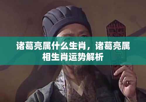 诸葛亮属相生肖运势深度解析,揭秘生肖背后的智慧与运势秘密