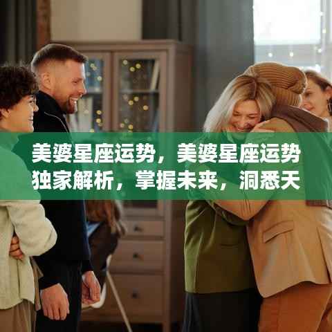 美婆星座运势独家解析,洞悉天机,掌握未来运势!