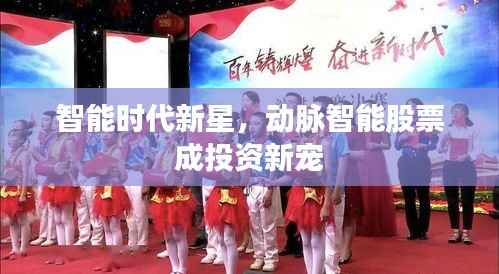 智能时代新星,动脉智能股票成投资新宠