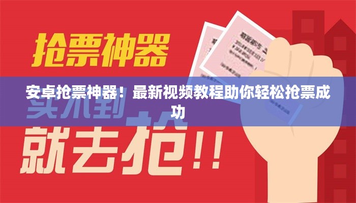安卓抢票神器!最新视频教程助你轻松抢票成功