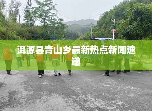 洱源县青山乡最新热点新闻速递