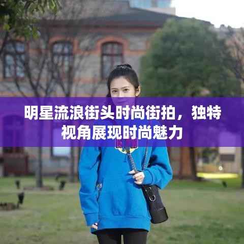 明星流浪街头时尚街拍,独特视角展现时尚魅力