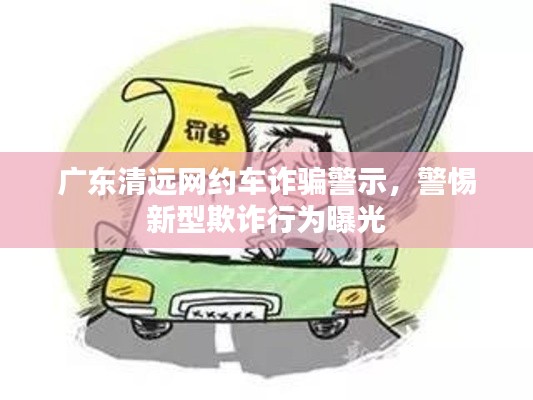 广东清远网约车诈骗警示,警惕新型欺诈行为曝光