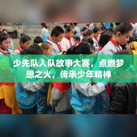 少先队入队故事大赛,点燃梦想之火,传承少年精神