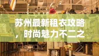 苏州最新租衣攻略,时尚魅力不二之选,打造你的专属风采!