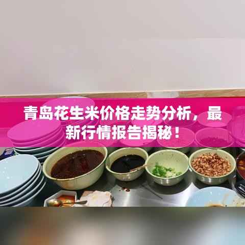 青岛花生米价格走势分析,最新行情报告揭秘!