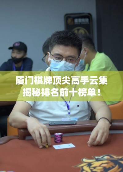 厦门棋牌顶尖高手云集揭秘排名前十榜单!