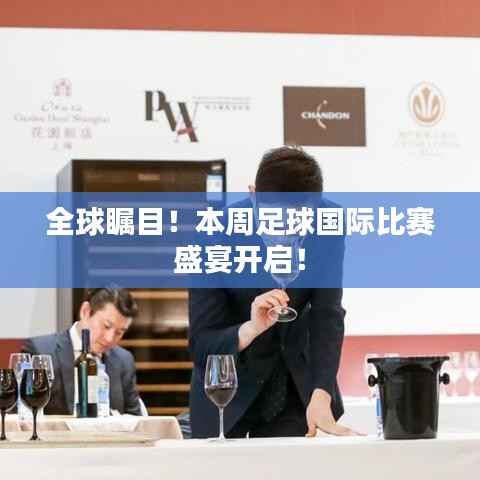 全球瞩目!本周足球国际比赛盛宴开启!