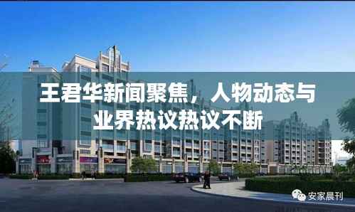 王君华新闻聚焦,人物动态与业界热议热议不断