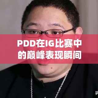 PDD在IG比赛中的巅峰表现瞬间回顾